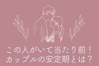 この人がいて当たり前♪恋人関係における「安定期」っていつ？