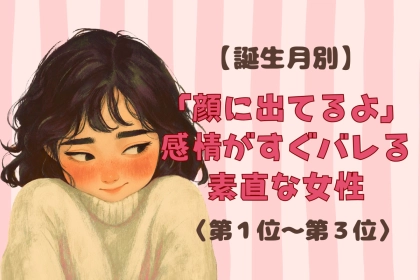 【誕生月別】「顔に出てるよ」感情がすぐバレる素直な女性ランキング＜第１位～第３位＞