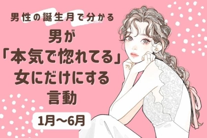 男性の誕生月でわかる！男が「本気で惚れてる女にだけする言動」＜１月～６月＞