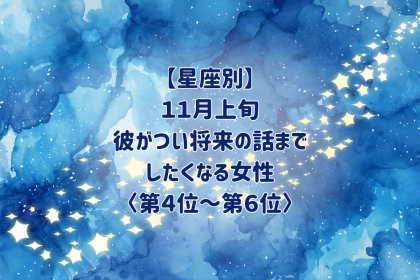 【星座別】2026年11月上旬、彼がつい将来の話までしたくなる女性ランキング＜第４位〜第６位＞
