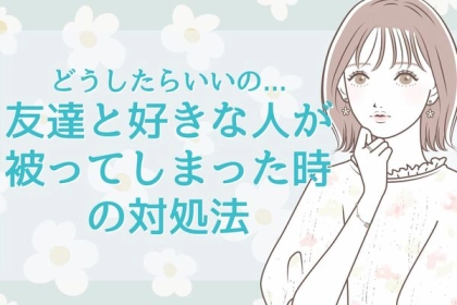 どうしたいいの...友達と好きな人が被ったとき