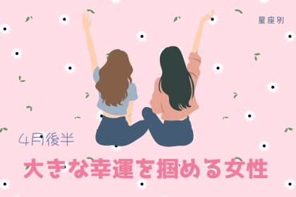 【星座別】4月後半、大きな幸運を掴める女性ランキング＜第１位～第３位＞