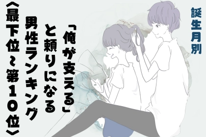【誕生月別】「俺が支える」と頼りになる男性ランキング＜最下位～第１０位＞