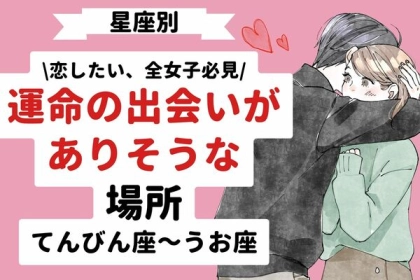【星座別】４月後半、運命の出会いがありそうな場所＜てんびん座〜うお座＞