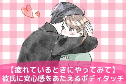 落ち込んでいるときにやってみて。彼氏を「安心感に包み込むボディタッチ」を伝授！