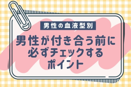男性の血液型でわかる！付き合う前に必ずチェックするポイント＜O型・B型＞