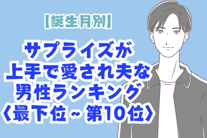 【誕生月別】サプライズが上手で愛され夫な男性ランキング＜最下位～第１０位＞