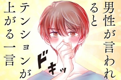 男性が「言われるとテンションが上がる」一言って？