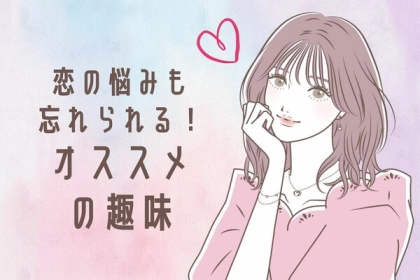 恋の悩みもなくなっちゃう！？【休日に没頭したい趣味】