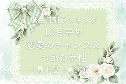 【誕生月別】10月中旬、恋愛のチャンスが舞い込む女性ランキング＜最下位～第１０位＞