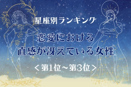 【星座別】恋愛における直感が冴えている女性ランキング＜第１位〜第３位＞