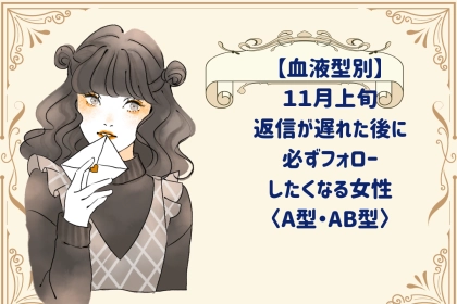【血液型別】2026年11月上旬、返信が遅れた後に必ずフォローしたくなる女性＜A型・AB型＞