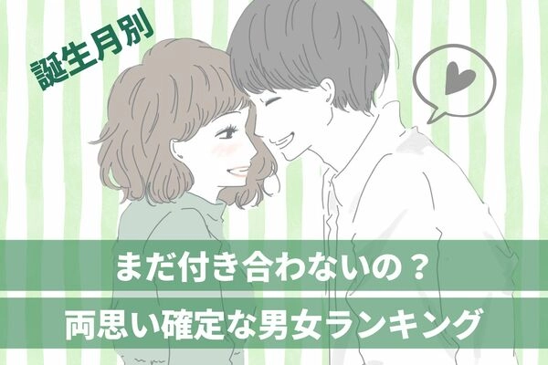 【誕生月別】まだ付き合わないの？「両思い確定な男女」ランキング＜第４位〜第６位＞