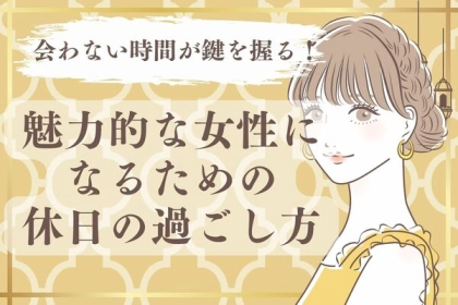 会わない時間が鍵を握る！魅力的な女性になるための休日の過ごし方
