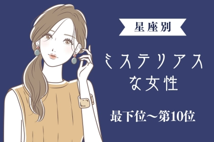 【星座別】「もっと知りたい」ミステリアスな女性ランキング＜最下位～第１０位＞