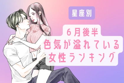 【星座別】男がゾッコン！「６月後半、色気が溢れている女性」ランキング〈第４位～第６位〉