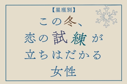 【星座別】この冬、恋の試練が訪れる女性ランキング＜第１位～第３位＞