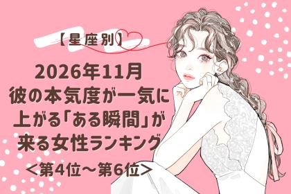 【星座別】2026年11月、彼の本気度が一気に上がる「ある瞬間」が来る女性ランキング＜第４位～第６位＞