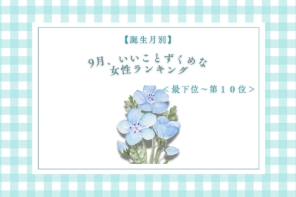 【誕生月別】9月、いいことずくめな女性ランキング＜最下位～第１０位＞