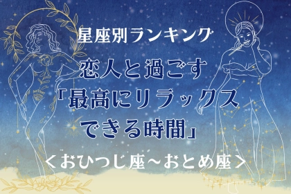 【星座別】恋人と過ごす「最高にリラックスできる時間」＜おひつじ座〜おとめ座＞