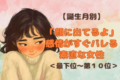 【誕生月別】「顔に出てるよ」感情がすぐバレる素直な女性ランキング＜最下位～第１０位＞