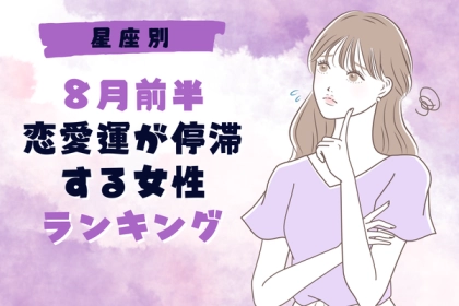 【星座別】なんか上手くいかない...「８月前半、恋愛運が停滞する女性」＜第４位〜第６位＞