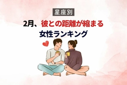 【星座別】どうしたらいい？２月、彼との距離が縮まる女性＜第１〜３位＞
