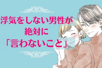 【誠実が一番】浮気をしない男性が絶対に「言わないこと」