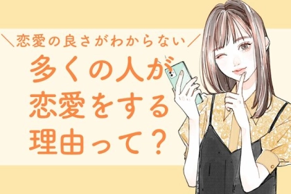 恋愛の良さがわからない...。多くの人が恋愛をする理由って？