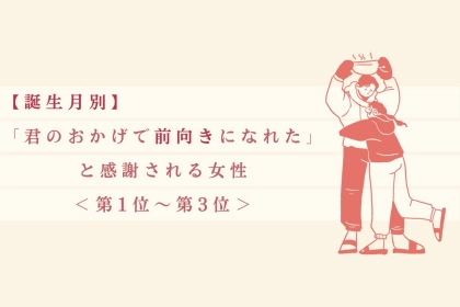 【誕生月別】「君のおかげで前向きになれた」と感謝される女性ランキング＜第１位～第３位＞