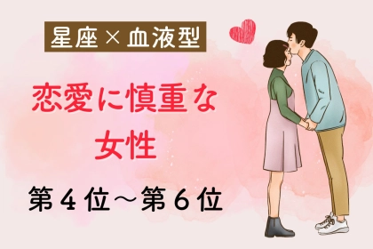 【星座x血液型別】「慎重にいかなくては...」恋が後手にまわりがちな女性ランキング＜第４位～第６位＞