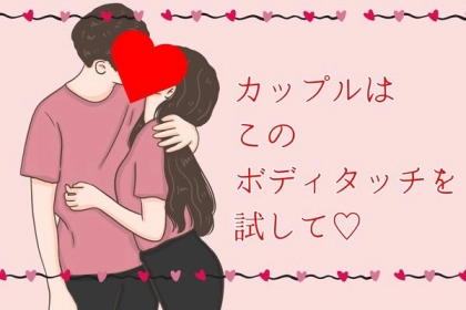「こんなイチャラブはどうでしょうか」カップルはこのボディタッチを試して♡