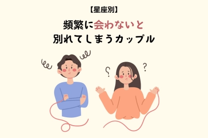 【星座別】頻繁に会わないと冷めてしまうカップルTOP３