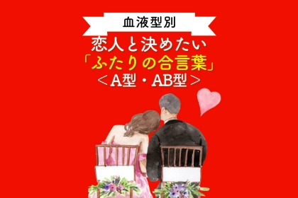 【血液型別】恋人と決めたい「ふたりの合言葉」＜A型・AB型＞