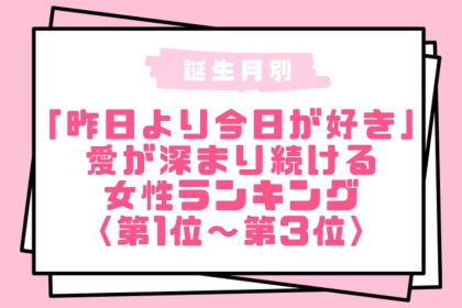 【誕生月別】「昨日より今日が好き」愛が深まり続ける女性ランキング＜第１位～第３位＞