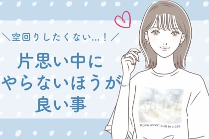 空回りしたくない...！片思い中にやらないほうが良い事