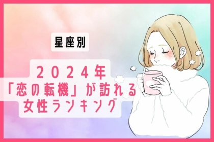 【星座別】２０２４年、「恋の転機」が訪れる女性ランキング＜第４〜６位＞