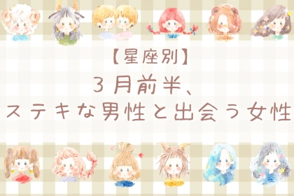【星座別】３月後半、ステキな男性と出会う女性ランキング＜第４位〜第６位＞