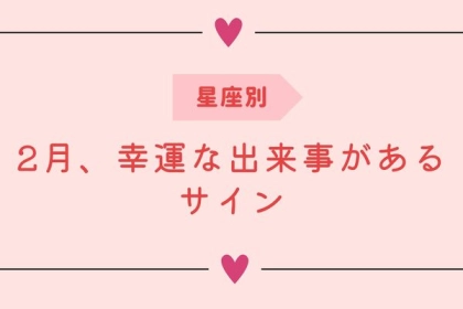 【星座別】2月、幸運な出来事があるサイン
