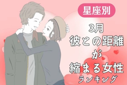 【星座別】３月、彼との距離が縮まる女性ランキング〈第１～３位〉