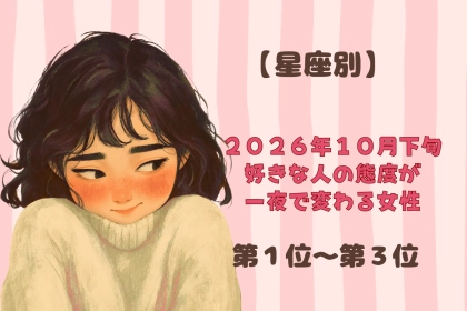 【星座別】2026年10月下旬、好きな人の態度が一夜で変わる女性ランキング＜第１位〜第３位＞
