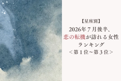 【星座別】2026年７月後半、恋の転機が訪れる女性ランキング＜第１位〜第３位＞