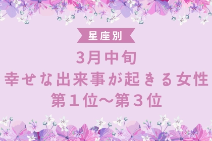 【星座別】３月中旬、幸せな出来事が起きる女性ランキング＜第１位〜第３位＞