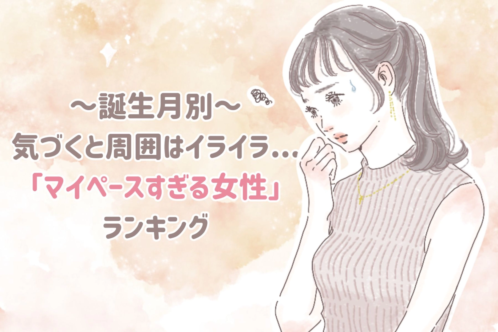 【誕生月別】気づくと周囲はイライラ...「マイペースすぎる女性」ランキング＜第４位～第６位＞