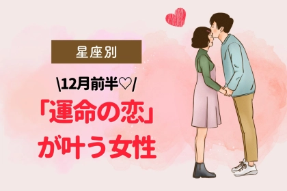 【星座別】ついに...♡１２月前半、「運命の恋」が叶う女性＜第１位〜第３位＞