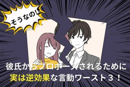 【そうなの!?】彼氏からプロポーズされるために「実は逆効果」な言動ワースト３！第３位：言葉で催促、第２位：外堀を埋める、第１位は...？