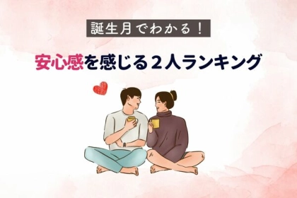 【誕生月別】一緒にいると何でもできそう！安心感を感じる２人＜第１～３位＞