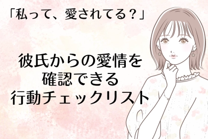 「私って、愛されてる？」彼氏からの【愛情を確認できる】行動チェックリスト