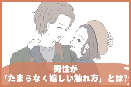 【胸キュン確定】男性が「たまらなく嬉しい触れ方」とは？