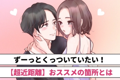 ずーっとくっついていたい！カップルが実践したい【超近距離】おすすめ箇所